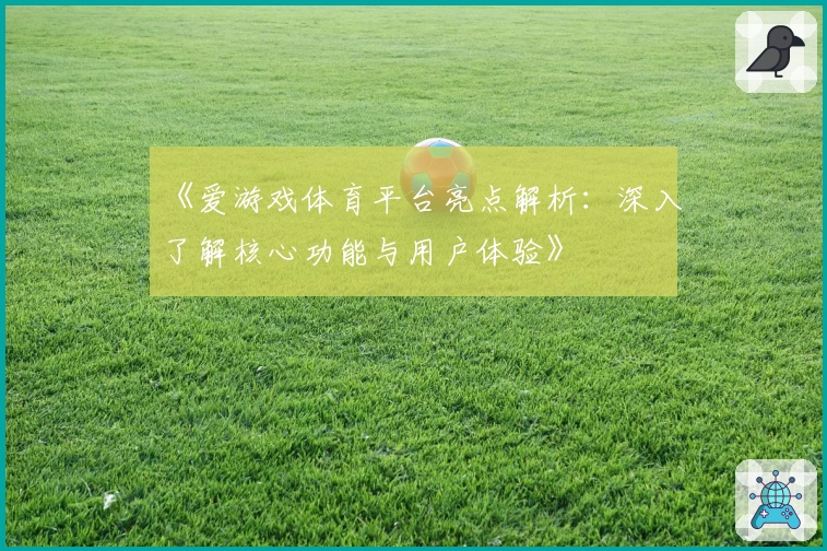 《爱游戏体育平台亮点解析：深入了解核心功能与用户体验》