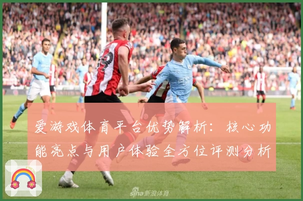 爱游戏体育平台优势解析：核心功能亮点与用户体验全方位评测分析