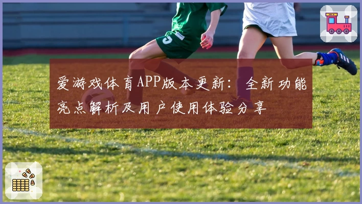 爱游戏体育APP版本更新：全新功能亮点解析及用户使用体验分享