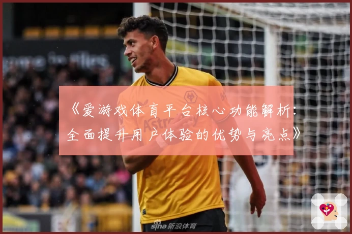 《爱游戏体育平台核心功能解析：全面提升用户体验的优势与亮点》