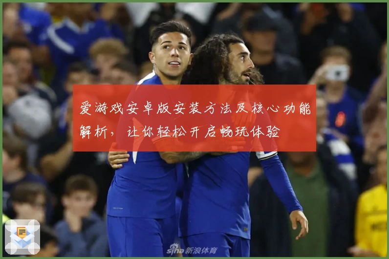 爱游戏安卓版安装方法及核心功能解析，让你轻松开启畅玩体验