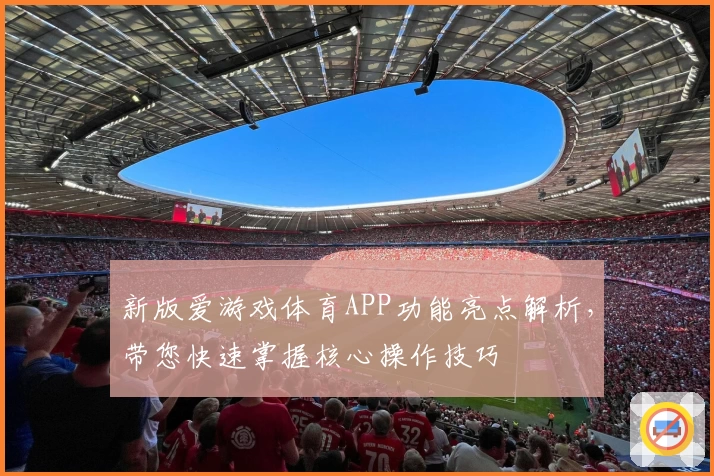 新版爱游戏体育APP功能亮点解析，带您快速掌握核心操作技巧