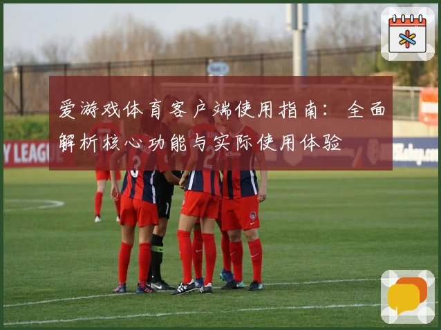 爱游戏体育客户端使用指南：全面解析核心功能与实际使用体验