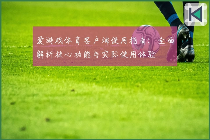 爱游戏体育客户端使用指南：全面解析核心功能与实际使用体验