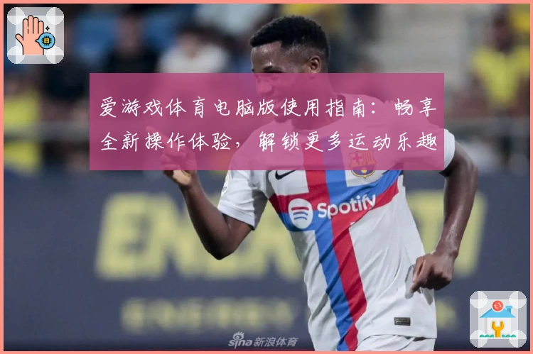 爱游戏体育电脑版使用指南：畅享全新操作体验，解锁更多运动乐趣