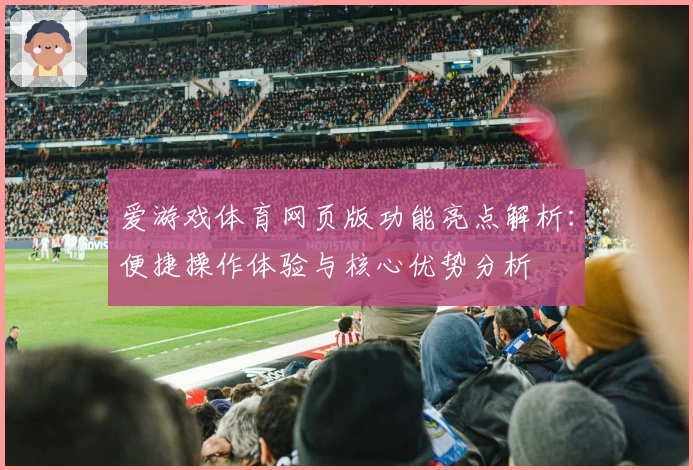 爱游戏体育网页版功能亮点解析：便捷操作体验与核心优势分析