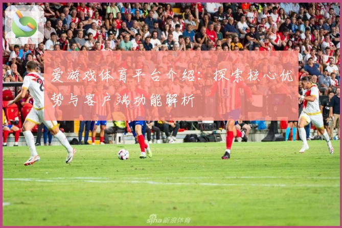爱游戏体育平台介绍：探索核心优势与客户端功能解析