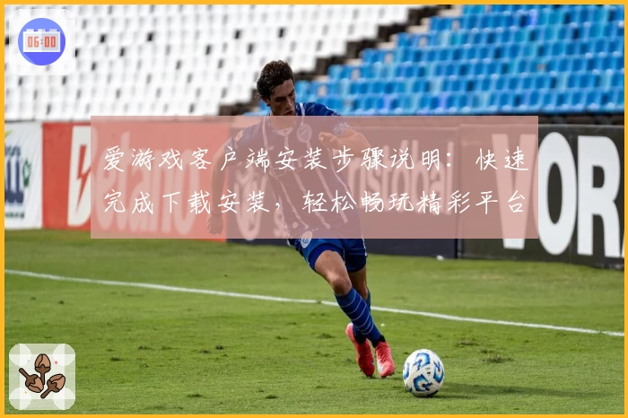 爱游戏客户端安装步骤说明：快速完成下载安装，轻松畅玩精彩平台游戏