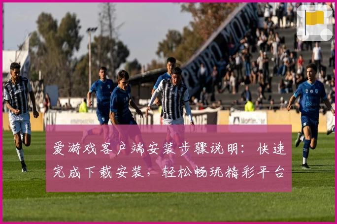 爱游戏客户端安装步骤说明：快速完成下载安装，轻松畅玩精彩平台游戏